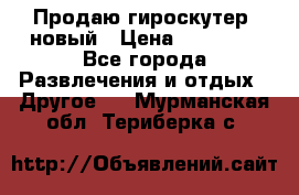 Продаю гироскутер  новый › Цена ­ 12 500 - Все города Развлечения и отдых » Другое   . Мурманская обл.,Териберка с.